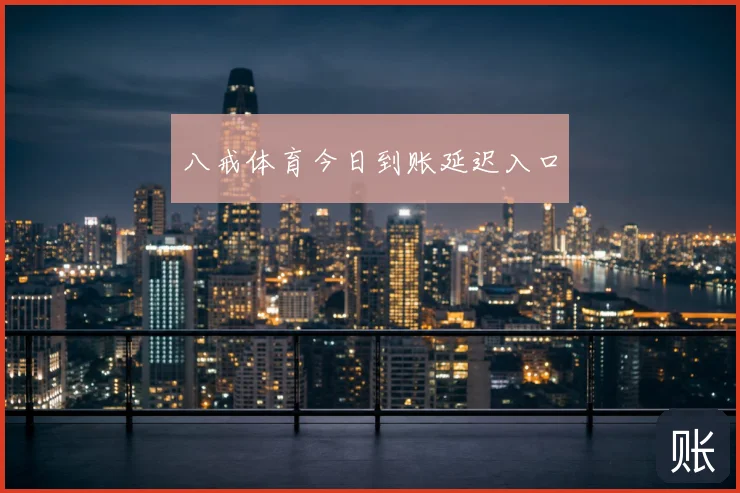 八戒体育今日到账延迟入口
